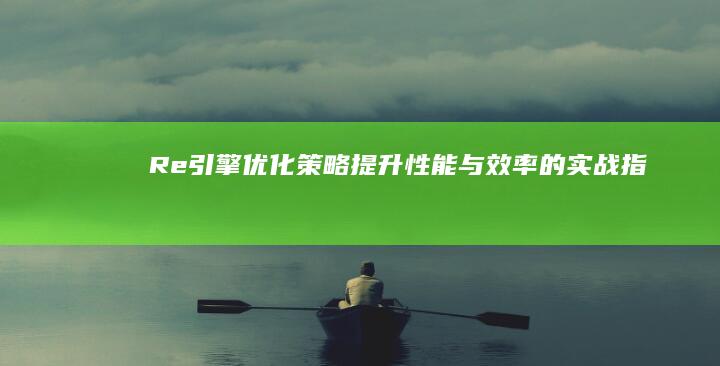 Re引擎优化策略：提升性能与效率的实战指南