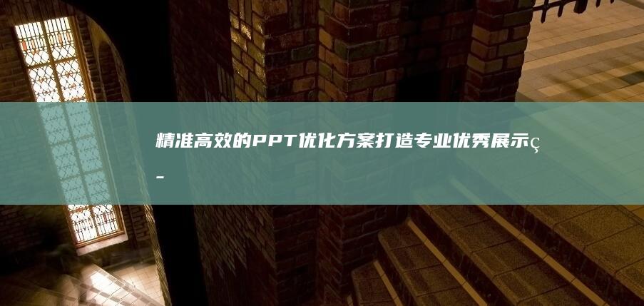 精准高效的PPT优化方案：打造专业优秀展示策略