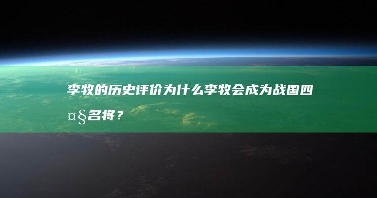 李牧的历史评价 为什么李牧会成为战国四大名将？