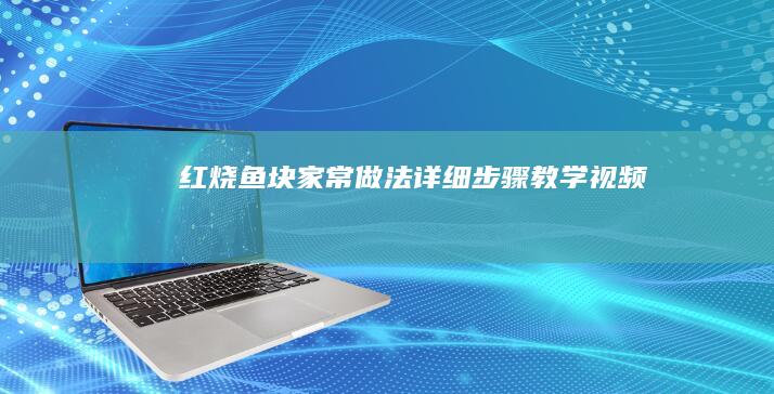 红烧鱼块家常做法详细步骤教学视频